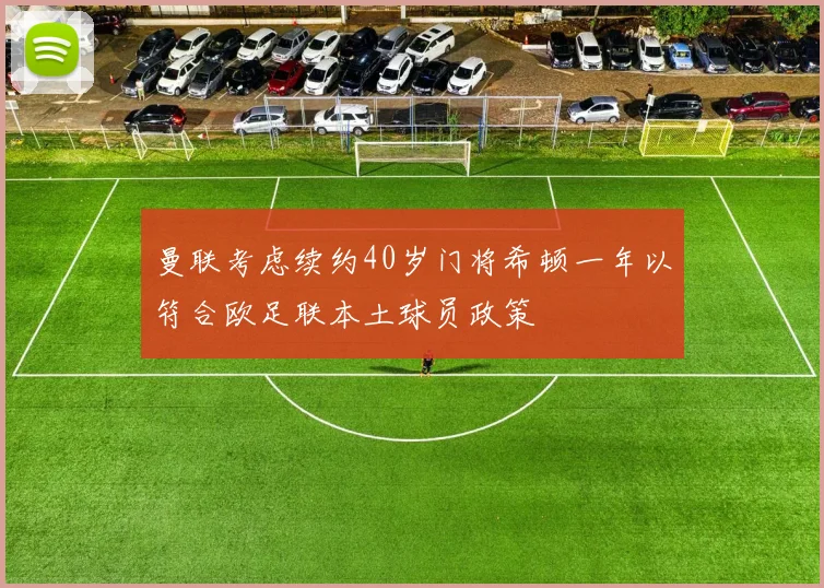 曼联考虑续约40岁门将希顿一年以符合欧足联本土球员政策